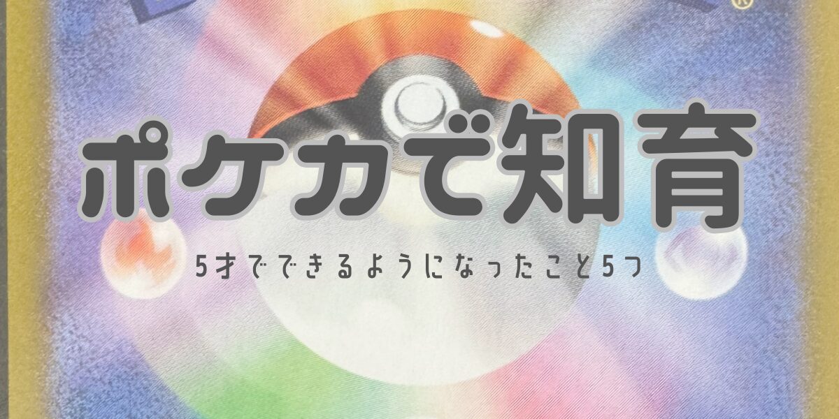 【ポケカで知育】５歳で始めた息子が出来るようになった５個のこと